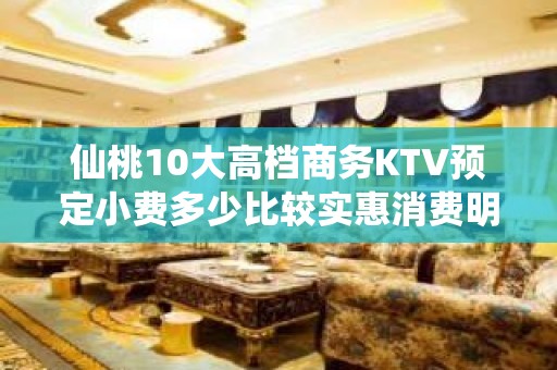 仙桃10大高档商务KTV预定小费多少比较实惠消费明细表 - 仙桃郑场KTV大全 