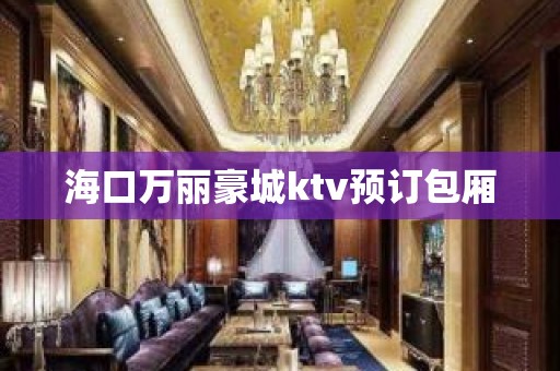 海口万丽豪城ktv预订包厢