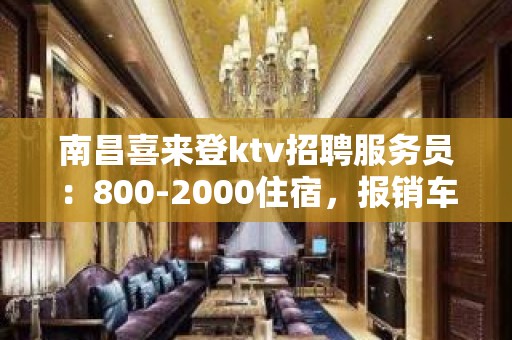 南昌喜来登ktv招聘服务员：800-2000住宿，报销车费