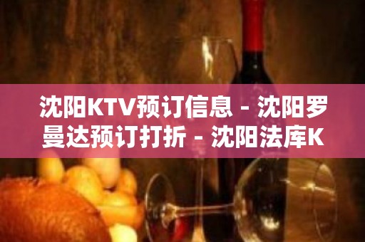 沈阳KTV预订信息 - 沈阳罗曼达预订打折 - 沈阳法库KTV大全