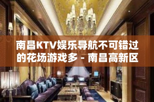 南昌KTV娱乐导航不可错过的花场游戏多 - 南昌高新区KTV大全 