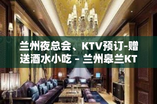 兰州夜总会、KTV预订-赠送酒水小吃 – 兰州皋兰KTV排行