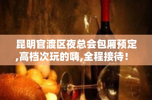 昆明官渡区夜总会包厢预定,高档次玩的嗨,全程接待！ - 昆明五华KTV大全 