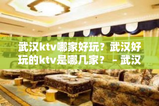 武汉ktv哪家好玩？武汉好玩的ktv是哪几家？ – 武汉武昌KTV排行