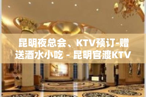 昆明夜总会、KTV预订-赠送酒水小吃 - 昆明官渡KTV大全 