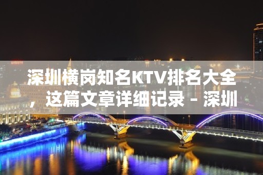 深圳横岗知名KTV排名大全，这篇文章详细记录 – 深圳龙岗KTV排名大全