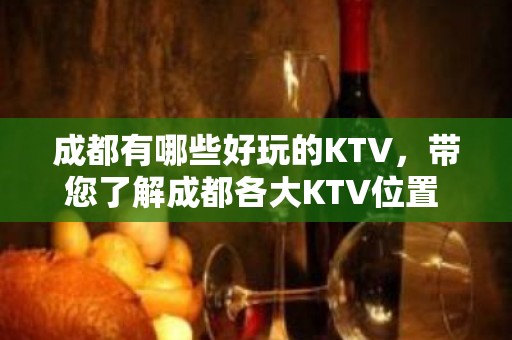 成都有哪些好玩的KTV，带您了解成都各大KTV位置 – 成都武侯KTV排名大全