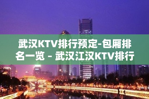 武汉KTV排行预定-包厢排名一览 – 武汉江汉KTV排行