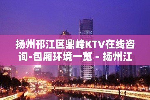 扬州邗江区鼎峰KTV在线咨询-包厢环境一览 – 扬州江都KTV排行