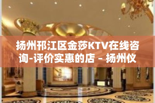 扬州邗江区金莎KTV在线咨询-评价实惠的店 – 扬州仪征KTV排行