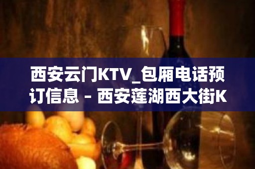 西安云门KTV_包厢电话预订信息 – 西安莲湖西大街KTV排名大全