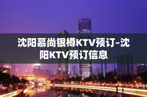 沈阳慕尚银樽KTV预订–沈阳KTV预订信息