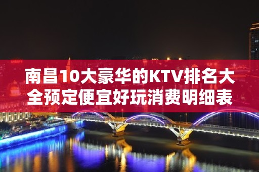 南昌10大豪华的KTV排名大全预定便宜好玩消费明细表 – 南昌高新区KTV排名大全