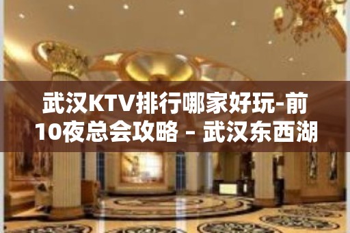 武汉KTV排行哪家好玩-前10夜总会攻略 – 武汉东西湖KTV排行