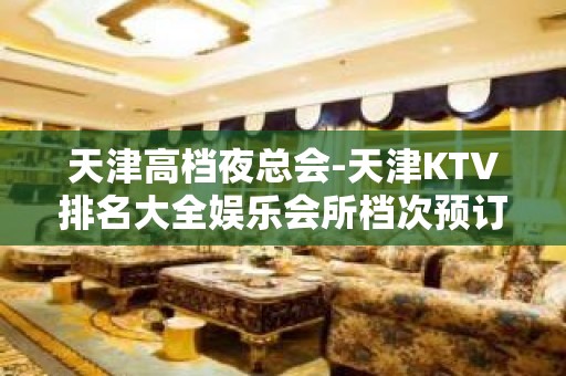 天津高档夜总会-天津KTV排名大全娱乐会所档次预订一览