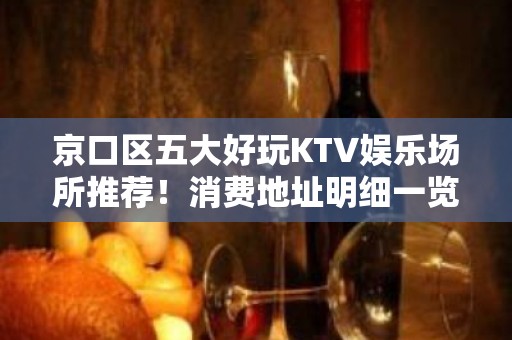 京口区五大好玩KTV娱乐场所推荐！消费地址明细一览 – 镇江京口KTV排名大全