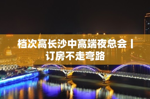 档次高长沙中高端夜总会丨订房不走弯路