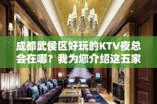 成都武侯区好玩的KTV夜总会在哪？我为您介绍这五家 - 成都武侯KTV大全 