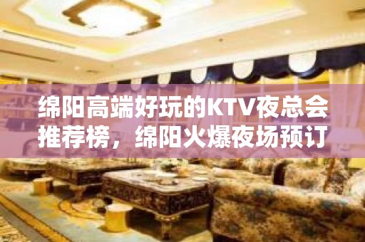 绵阳高端好玩的KTV夜总会推荐榜，绵阳火爆夜场预订 - 大同阳高KTV大全 