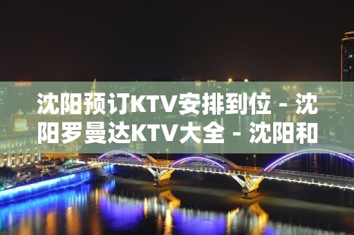 沈阳预订KTV安排到位 - 沈阳罗曼达KTV大全 - 沈阳和平胜利KTV大全