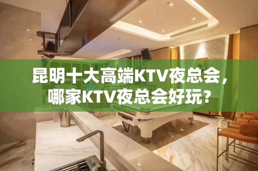 昆明十大高端KTV夜总会，哪家KTV夜总会好玩？