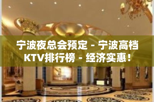 宁波夜总会预定－宁波高档KTV排行榜－经济实惠！