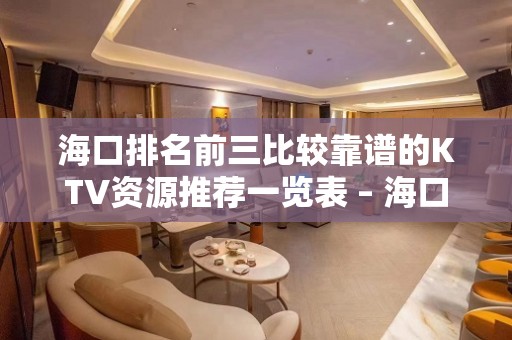 海口排名前三比较靠谱的KTV资源推荐一览表 – 海口全海口KTV排名大全