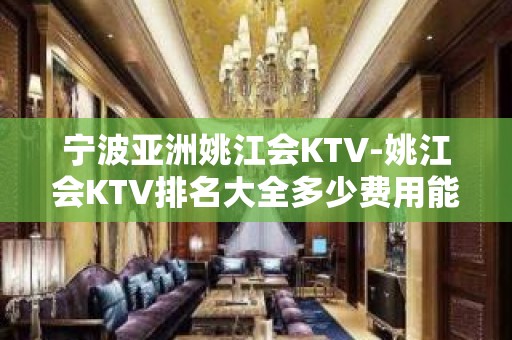 宁波亚洲姚江会KTV-姚江会KTV排名大全多少费用能预订？