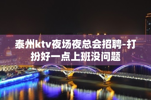 泰州ktv夜场夜总会招聘-打扮好一点上班没问题