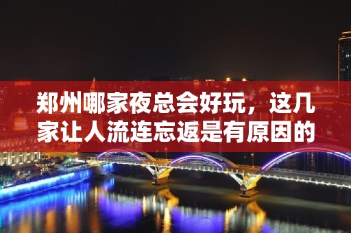 郑州哪家夜总会好玩，这几家让人流连忘返是有原因的 – 郑州金水KTV排名大全