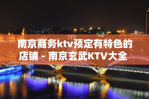 南京商务ktv预定有特色的店铺 - 南京玄武KTV大全 