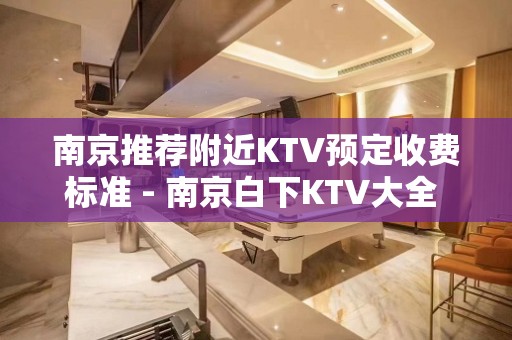 南京推荐附近KTV预定收费标准 - 南京白下KTV大全 