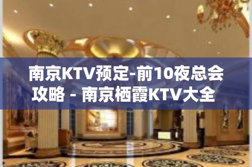 南京KTV预定-前10夜总会攻略 - 南京栖霞KTV大全 