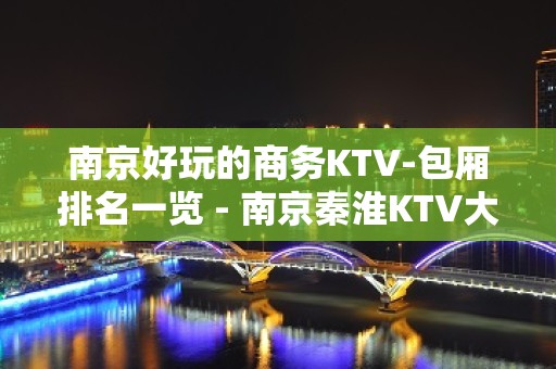 南京好玩的商务KTV-包厢排名一览 - 南京秦淮KTV大全 