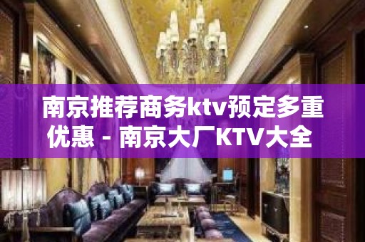 南京推荐商务ktv预定多重优惠 - 南京大厂KTV大全 