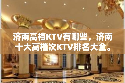 济南高档KTV有哪些，济南十大高档次KTV排名大全。