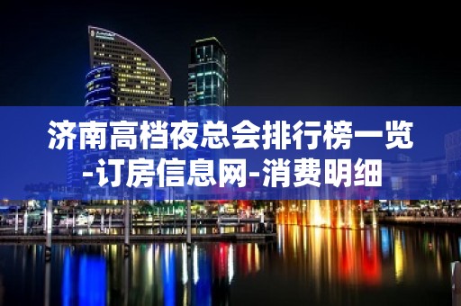 济南高档夜总会排行榜一览-订房信息网-消费明细