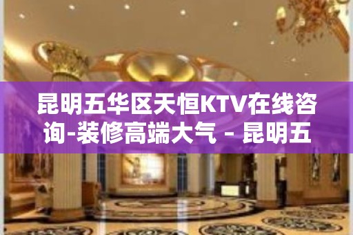 昆明五华区天恒KTV在线咨询-装修高端大气 – 昆明五华KTV排名大全