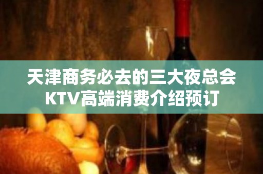 天津商务必去的三大夜总会KTV高端消费介绍预订