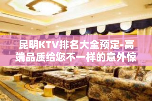 昆明KTV排名大全预定-高端品质给您不一样的意外惊喜！