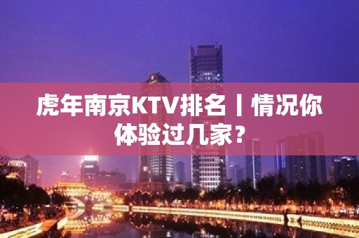 虎年﻿南京KTV排名丨情况你体验过几家？