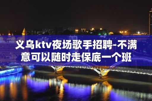 义乌ktv夜场歌手招聘-不满意可以随时走保底一个班