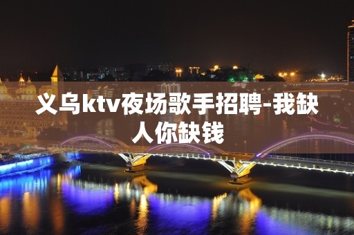 义乌ktv夜场歌手招聘-我缺人你缺钱