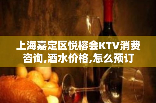 上海嘉定区悦榕会KTV消费咨询,酒水价格,怎么预订