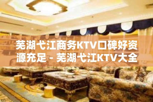 芜湖弋江商务KTV口碑好资源充足 - 芜湖弋江KTV大全 