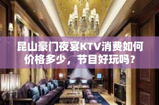 昆山豪门夜宴KTV消费如何价格多少，节目好玩吗？