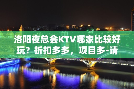 洛阳夜总会KTV哪家比较好玩？折扣多多，项目多-请客户预订首 - 洛阳宜阳KTV大全 