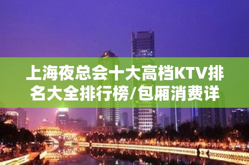 上海夜总会十大高档KTV排名大全排行榜/包厢消费详情