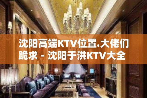 沈阳高端KTV位置.大佬们跪求 - 沈阳于洪KTV大全 