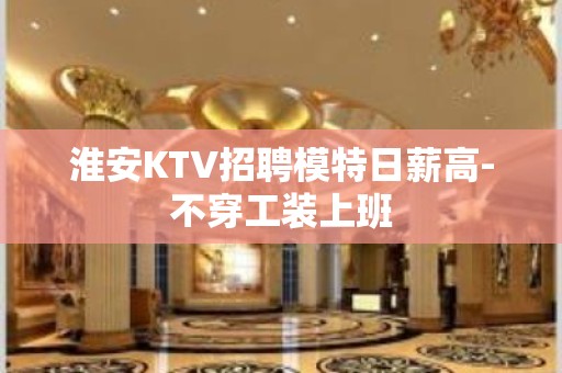 淮安KTV招聘模特日薪高-不穿工装上班